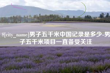 玉环男子五千米中国记录是多少-男子五千米项目一直备受关注