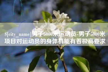 玉环男子5000米运动员-男子5000米项目对运动员的身体机能有着极高要求