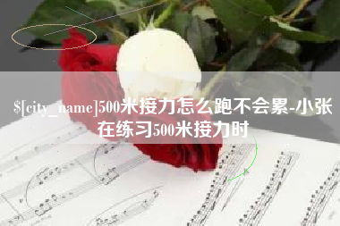 玉环500米接力怎么跑不会累-小张在练习500米接力时
