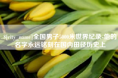 玉环全国男子5000米世界纪录-他的名字永远铭刻在国内田径历史上