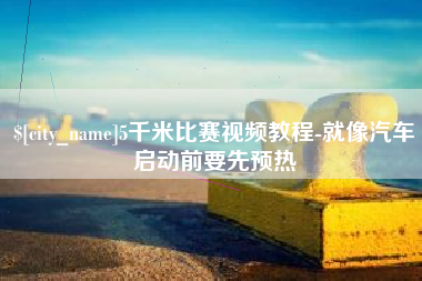 玉环5千米比赛视频教程-就像汽车启动前要先预热