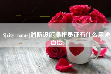 玉环消防设施操作员证有什么用途百度