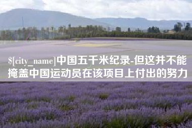 玉环中国五千米纪录-但这并不能掩盖中国运动员在该项目上付出的努力