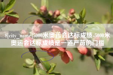 玉环5000米奥运会达标成绩-5000米奥运会达标成绩是一道严苛的门槛