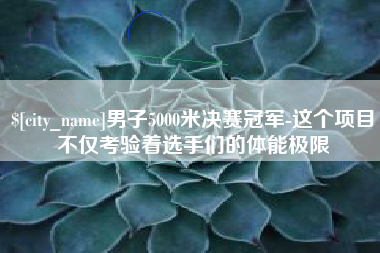 玉环男子5000米决赛冠军-这个项目不仅考验着选手们的体能极限