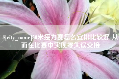 玉环50米接力赛怎么安排比较好-从而在比赛中实现零失误交接