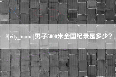 玉环男子5000米全国纪录是多少？