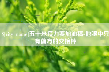 玉环五十米接力赛加油稿-他眼中只有前方的交接棒