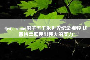 玉环男子五千米世界纪录视频-切普特盖展现出强大的实力
