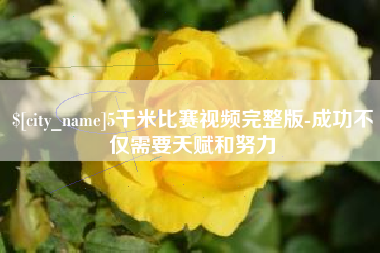 玉环5千米比赛视频完整版-成功不仅需要天赋和努力