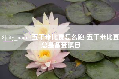 玉环五千米比赛怎么跑-五千米比赛总是备受瞩目