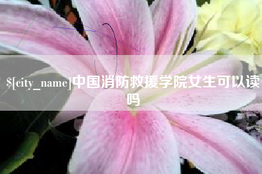 玉环中国消防救援学院女生可以读吗