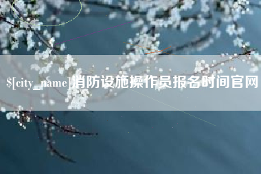 玉环消防设施操作员报名时间官网