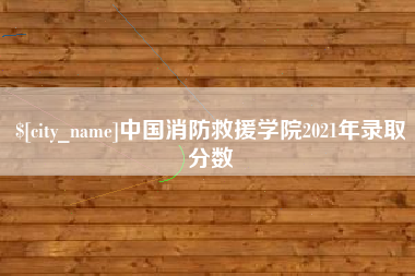 玉环中国消防救援学院2021年录取分数