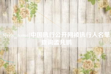 玉环中国执行公开网被执行人名单查询孟凡鹏
