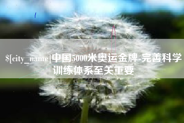 玉环中国5000米奥运金牌-完善科学训练体系至关重要
