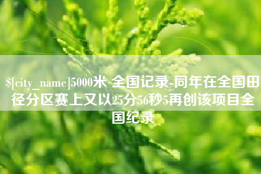 玉环5000米 全国记录-同年在全国田径分区赛上又以25分56秒5再创该项目全国纪录