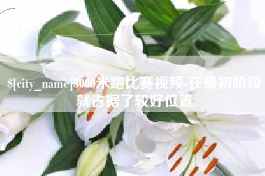 玉环5000米跑比赛视频-在最初阶段就占据了较好位置