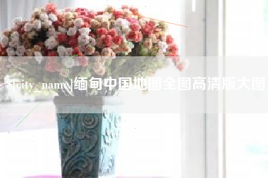玉环缅甸中国地图全图高清版大图