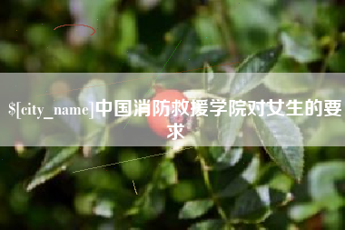 玉环中国消防救援学院对女生的要求