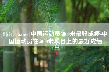 玉环中国运动员5000米最好成绩-中国运动员在5000米项目上的最好成绩