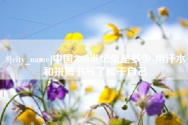 玉环中国5000米纪录是多少-用汗水和拼搏书写了属于自己