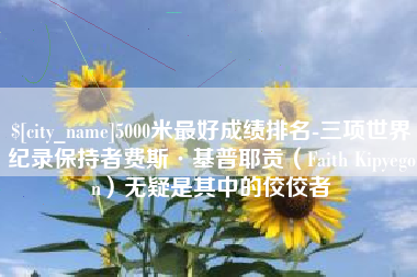 玉环5000米最好成绩排名-三项世界纪录保持者费斯·基普耶贡（Faith Kipyegon）无疑是其中的佼佼者