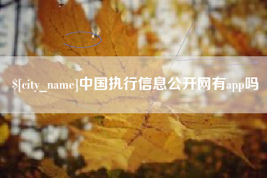 玉环中国执行信息公开网有app吗
