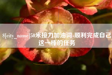 玉环50米接力加油词-顺利完成自己这一棒的任务