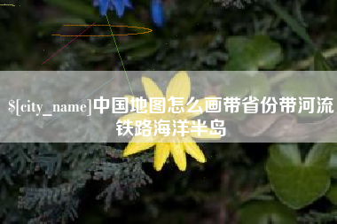 玉环中国地图怎么画带省份带河流铁路海洋半岛