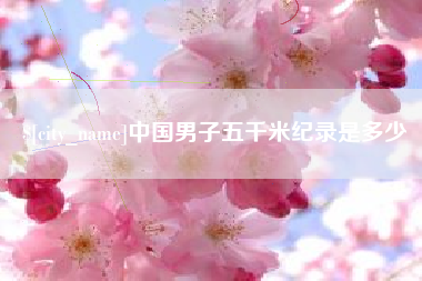 玉环中国男子五千米纪录是多少