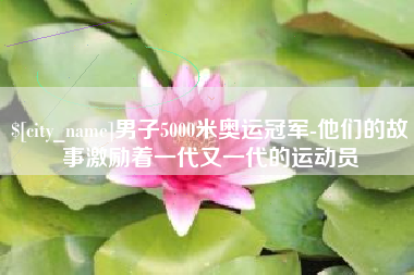 玉环男子5000米奥运冠军-他们的故事激励着一代又一代的运动员