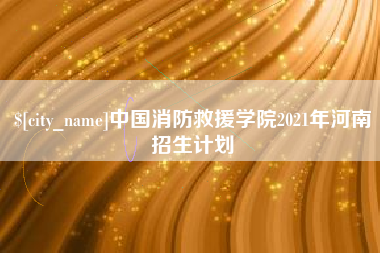 玉环中国消防救援学院2021年河南招生计划