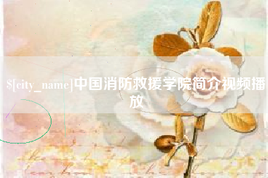 玉环中国消防救援学院简介视频播放