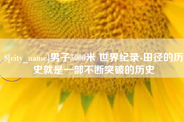 玉环男子5000米 世界纪录-田径的历史就是一部不断突破的历史