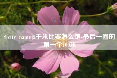 玉环5千米比赛怎么跑-最后一圈的第一个100米