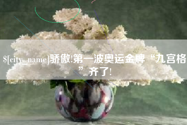 玉环骄傲!第一波奥运金牌“九宫格”齐了!