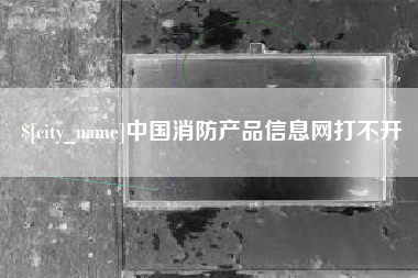 玉环中国消防产品信息网打不开