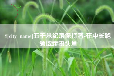 玉环五千米纪录保持者-在中长跑领域崭露头角