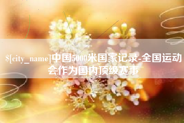 玉环中国5000米国家记录-全国运动会作为国内顶级赛事