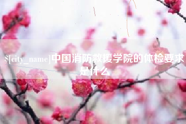 玉环中国消防救援学院的体检要求是什么