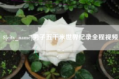 玉环男子五千米世界纪录全程视频