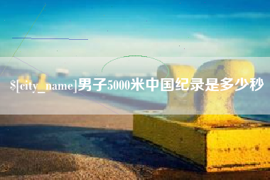玉环男子5000米中国纪录是多少秒
