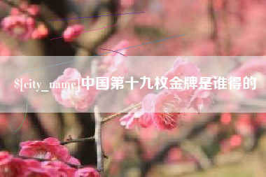 玉环中国第十九枚金牌是谁得的
