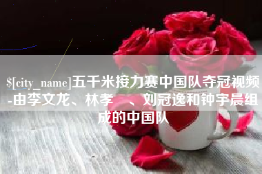 玉环五千米接力赛中国队夺冠视频-由李文龙、林孝埈、刘冠逸和钟宇晨组成的中国队
