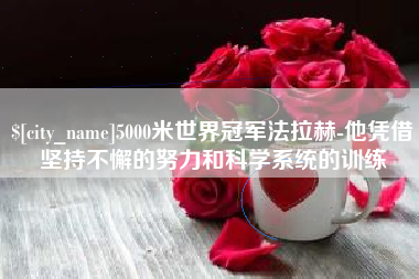 玉环5000米世界冠军法拉赫-他凭借坚持不懈的努力和科学系统的训练
