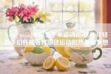 玉环中国五千米运动员-这些年轻选手们怀揣着对田径运动的热爱和梦想