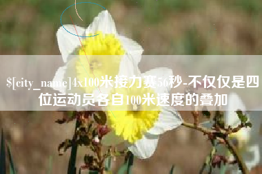 玉环4x100米接力赛56秒-不仅仅是四位运动员各自100米速度的叠加