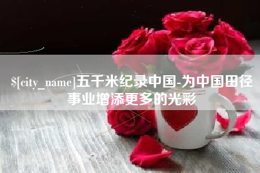 玉环五千米纪录中国-为中国田径事业增添更多的光彩