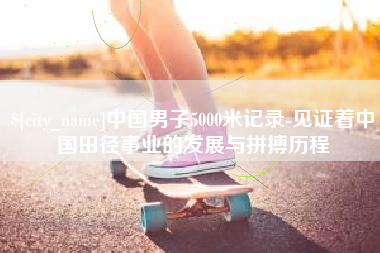 玉环中国男子5000米记录-见证着中国田径事业的发展与拼搏历程